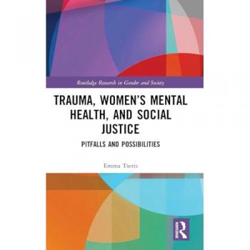Trauma, Women’s Mental Health, and Social Justice: Pitfalls and Possibilities (Routledge Research in Gender and Society)