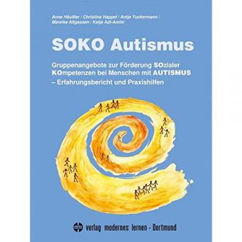 SOKO Autismus: Gruppenangebote zur Förderung Sozialer Kompetenzen bei Menschen mit Autismus. Erfahrungsbericht und Praxishilfen