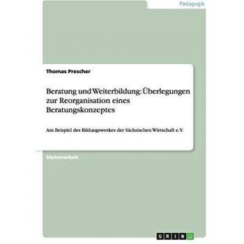 Beratung und Weiterbildung: Überlegungen zur Reorganisation eines Beratungskonzeptes: Am Beispiel des Bildungswerkes der Sächsischen Wirtschaft e.V.