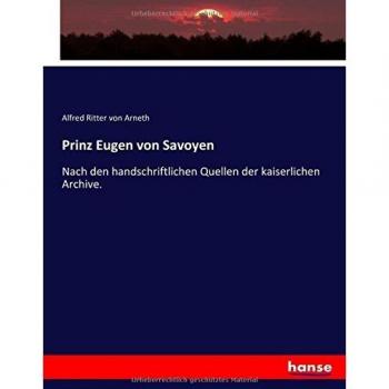 Prinz Eugen von Savoyen: Nach den handschriftlichen Quellen der kaiserlichen Archive.