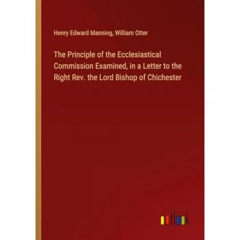 The Principle of the Ecclesiastical Commission Examined, in a Letter to the Right Rev. the Lord Bishop of Chichester