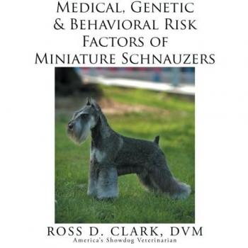 Clark, Dvm Ross D.: Medical, Genetic & Behavioral Risk Factors of Miniature Schnauzers