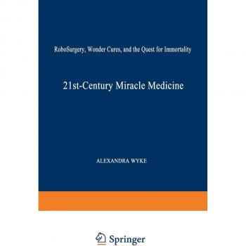 21st-century Miracle Medicine: RoboSurgery, Wonder Cures, and the Quest for Immortality