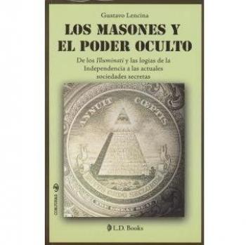MASONES Y EL PODER OCULTO, LOS. DE LOS ILLUMINATI Y LAS LOGIAS DE LA INDEPENDENCIA A LAS ACTUALES SOCIEDADES SECRETAS