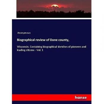 Biographical review of Dane county,: Wisconsin. Containing biographical sketches of pioneers and leading citizens