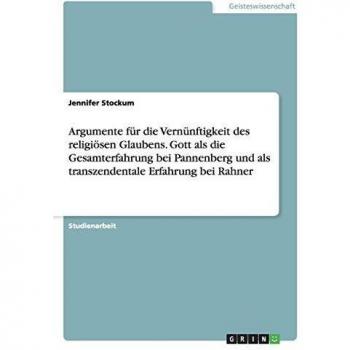 Argumente für die Vernünftigkeit des religiösen Glaubens. Gott als die Gesamterfahrung bei Pannenberg und als transzendentale Erfahrung bei Rahner