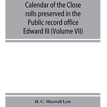 Calendar of the Close rolls preserved in the Public record office prepared under the superintendence of the deputy keeper of the records Edward III (Volume VII) A.D. 1343-1346.