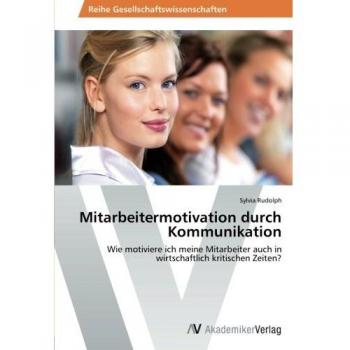 Mitarbeitermotivation durch Kommunikation: Wie motiviere ich meine Mitarbeiter auch in wirtschaftlich kritischen Zeiten?