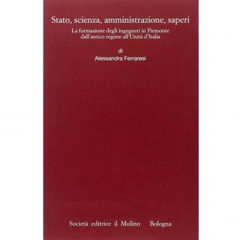 Stato, scienza, amministrazione, saperi. La formazione degli ingegneri in Piemonte dall'antico regime all'Unità d'Italia