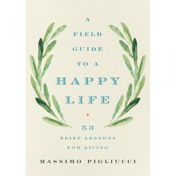 A Field Guide to a Happy Life: 53 Brief Lessons for Living