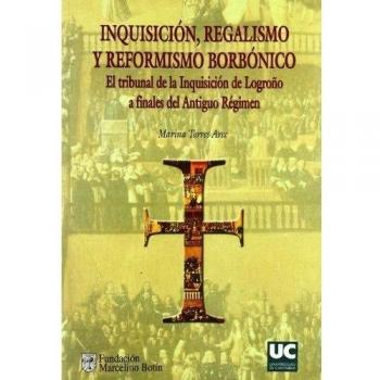 Inquisición, regalismo y reformismo borbónico. El tribunal de la inquisición de logroño a finales del antiguo régimen