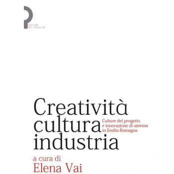 Creatività, cultura, industria. Culture del progetto e innovazione di sistema in Emilia-Romagna
