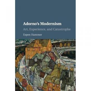 Adorno's Modernism: Art, Experience, and Catastrophe