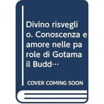 Divino risveglio. Conoscenza e amore nelle parole di Gotama il Buddha e Gesù Cristo