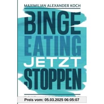 Binge Eating jetzt stoppen: Wie Sie Heißhunger und unkontrollierte Essanfälle nachhaltig vermeiden und sich endlich richtig wohlfühlen können