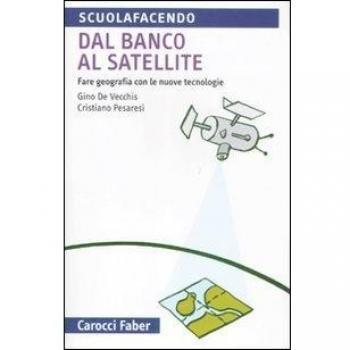 Dal banco al satellite. Fare geografia con le nuove tecnologie. Ediz. illustrata