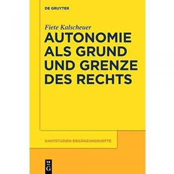Autonomie als Grund und Grenze des Rechts: Das Verhältnis zwischen dem kategorischen Imperativ und dem allgemeinen Rechtsgesetz Kants
