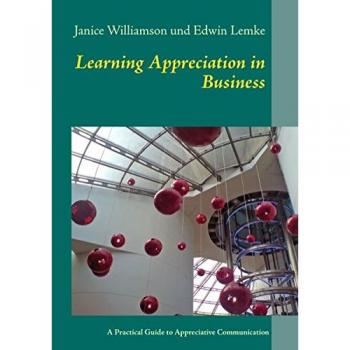 Learning Appreciation in Business: A Practical Guide to Appreciative Communication in the Workplace with Self-Coaching Tips for Managers