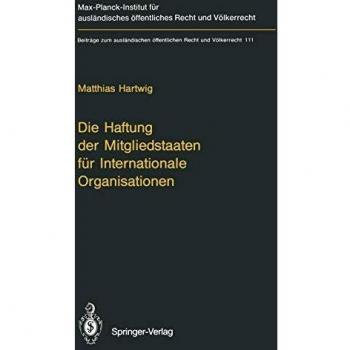 Die Haftung der Mitgliedstaaten für Internationale Organisationen (Beiträge zum ausländischen öffentlichen Recht und Völkerrecht, 111, Band 111)