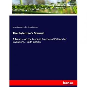The Patentee's Manual: A Treatise on the Law and Practice of Patents for Inventions... Sixth Edition