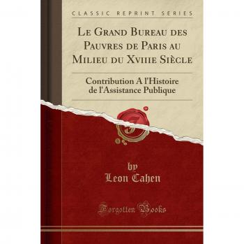 Le Grand Bureau des Pauvres de Paris au Milieu du Xviiie Siècle: Contribution A l'Histoire de l'Assistance Publique