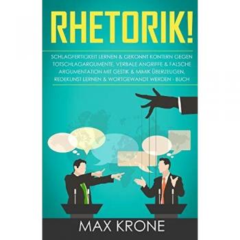 Rhetorik!: Schlagfertigkeit lernen & gekonnt kontern gegen Totschlagargumente, verbale Angriffe & falsche Argumentation