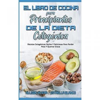 El Libro De Cocina Para Principiantes De La Dieta Cetogénica: Recetas Cetogénicas Fáciles Y Deliciosas Para Perder Peso Y Quemar Grasa (Keto Diet Cookbook for Beginners) (Spanish Version)