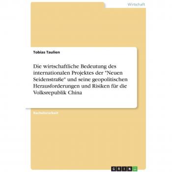 Die wirtschaftliche Bedeutung des internationalen Projektes der Neuen Seidenstraße und seine geopolitischen Herausforderungen und Risiken für die Volksrepublik China