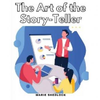 The Art of the Story-Teller: Everything you Need to Know to Tell Stories Successfully