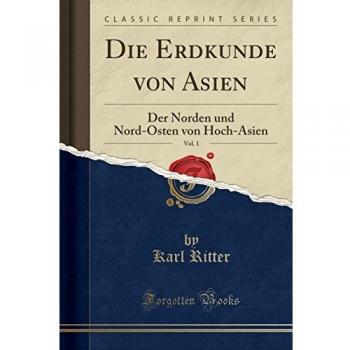 Die Erdkunde von Asien, Vol. 1: Der Norden und Nord-Osten von Hoch-Asien