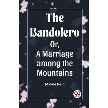 The Bandolero Or, A Marriage among the Mountains