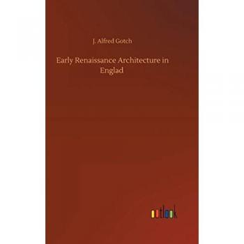 Gotch, J. Alfred: Early Renaissance Architecture in Englad