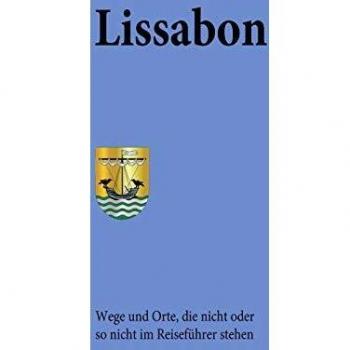 Lissabon: Wege und Orte, die nicht oder so nicht im Reiseführer stehen