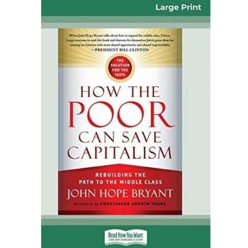 How the Poor Can Save Capitalism: Rebuilding the Path to the Middle Class (16pt Large Edition)