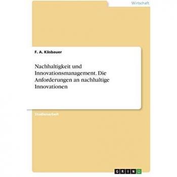 Nachhaltigkeit und Innovationsmanagement. Die Anforderungen an nachhaltige Innovationen