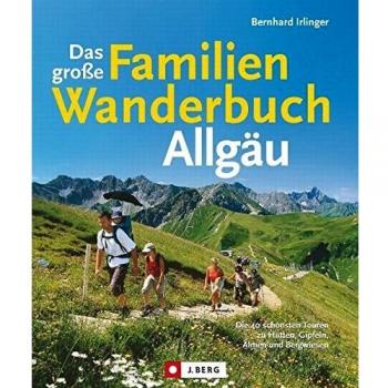 Bernhard Irlinger Das Große Familienwanderbuch Allgäu: Die Schönsten Touren Zu Hütten, Gipfeln, Almen Und Bergwiesen