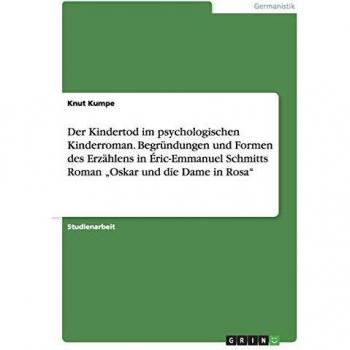 Der Kindertod im psychologischen Kinderroman. Begründungen und Formen des Erzählens in Éric-Emmanuel Schmitts Roman Oskar und die Dame in Rosa