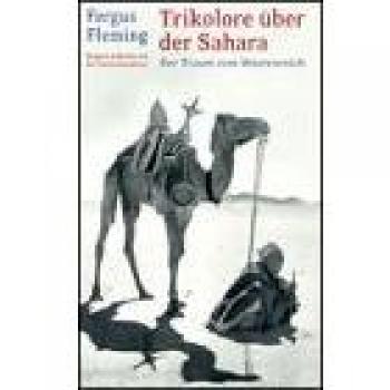 Fergus Fleming Trikolore Über Der Sahara. Der Traum Vom Wüstenreich