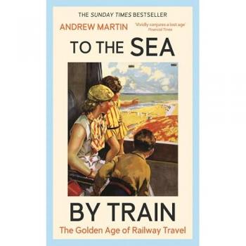 Andrew Martin To the Sea by Train
