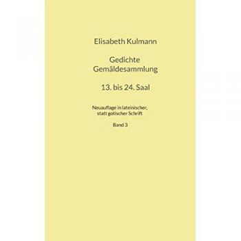 Elisabeth Kulmanns Gedichte, 13. bis 24. Saal: Neuauflage in lateinischer, statt gotischer Schrift der Gedichte Elisabeth Kulmanns (Kulmann Edition)