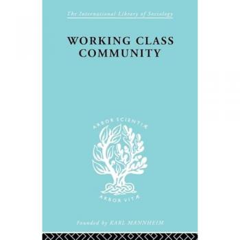 Working Class Community ILS 122: Some General Notions Raised by a Series of Studies in Northern England (International Library of Sociology)