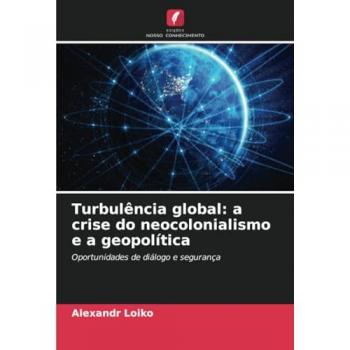 Loiko, Alexandr: Turbulência global: a crise do neocolonialismo e a geopolítica