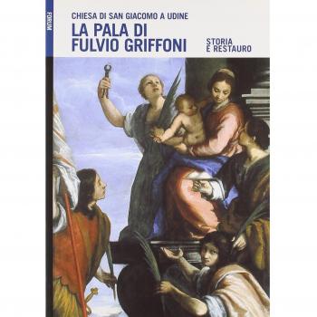 La pala di Fulvio Griffoni nella chiesa di San Giacomo a Udine. Storia e restauro. Ediz. illustrata