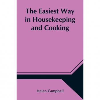 Campbell, Helen: The Easiest Way in Housekeeping and Cooking; Adapted to Domestic Use or Study in Classes