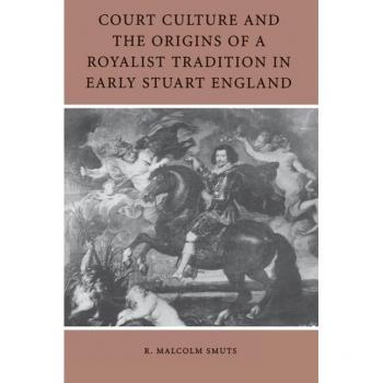 Court Culture and the Origins of a Royalist Tradition in Early Stuart England