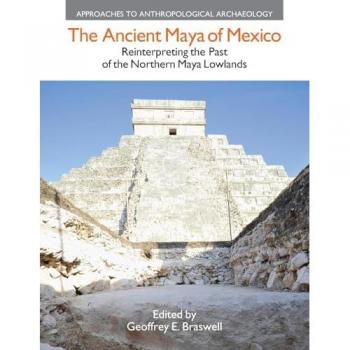 The Ancient Maya of Mexico: Reinterpreting the Past of the Northern Maya Lowlands (Approaches to Anthropological Archaeology)