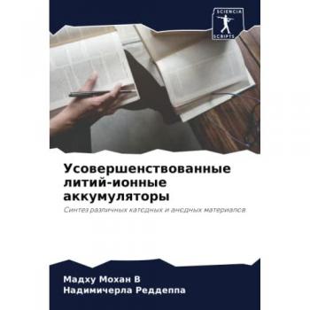 Усовершенствованные литий-ионные аккумуляторы: Синтез различных катодных и анодных материалов: Sintez razlichnyh katodnyh i anodnyh materialow