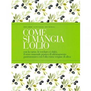 Come si mangia l'olio. Con la carne, le verdure e i dolci, il terzo manuale pratico di abbinamento gastronomico con l’olio extra vergine di oliva. Ediz. italiana e inglese