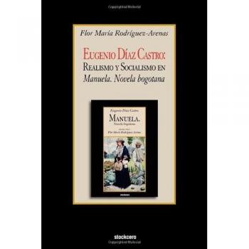 Eugenio Diaz Castro : Realismo y Socialismo en Manuela. Novela bogotana, by Flor Maria Rodriguez-Arenas