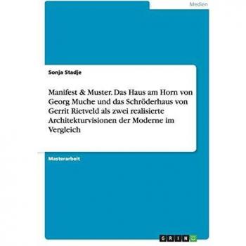 Manifest & Muster. Das Haus am Horn von Georg Muche und das Schröderhaus von Gerrit Rietveld als zwei realisierte Architekturvisionen der Moderne im Vergleich